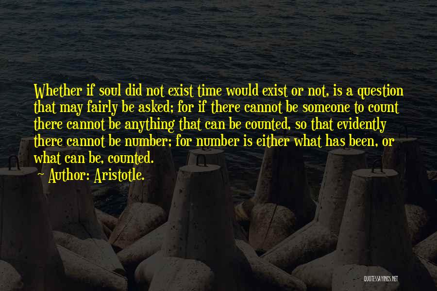 Aristotle. Quotes: Whether If Soul Did Not Exist Time Would Exist Or Not, Is A Question That May Fairly Be Asked; For