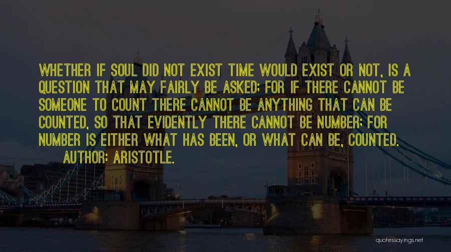 Aristotle. Quotes: Whether If Soul Did Not Exist Time Would Exist Or Not, Is A Question That May Fairly Be Asked; For