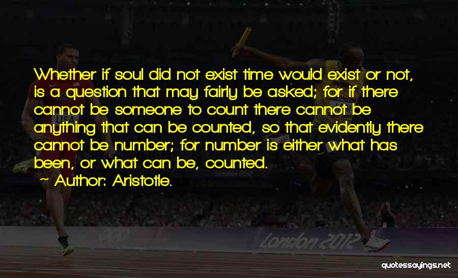 Aristotle. Quotes: Whether If Soul Did Not Exist Time Would Exist Or Not, Is A Question That May Fairly Be Asked; For