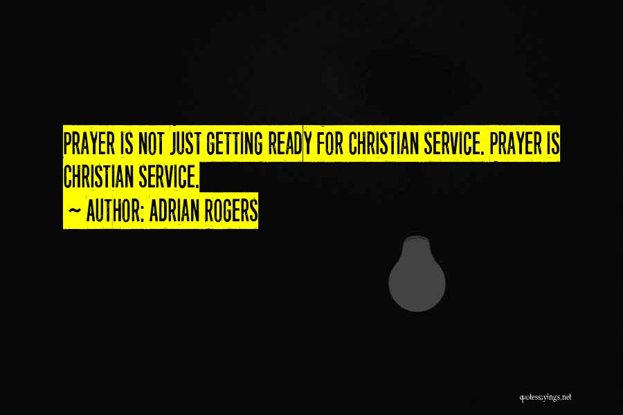 Adrian Rogers Quotes: Prayer Is Not Just Getting Ready For Christian Service. Prayer Is Christian Service.