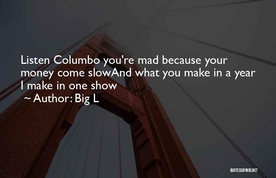 Big L Quotes: Listen Columbo You're Mad Because Your Money Come Slowand What You Make In A Year I Make In One Show