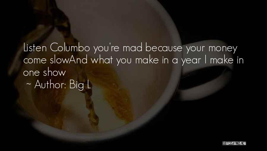 Big L Quotes: Listen Columbo You're Mad Because Your Money Come Slowand What You Make In A Year I Make In One Show