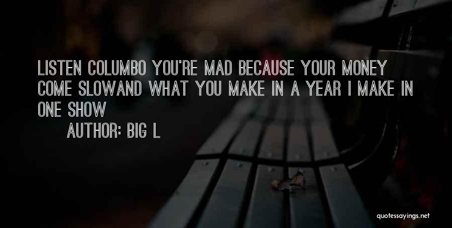 Big L Quotes: Listen Columbo You're Mad Because Your Money Come Slowand What You Make In A Year I Make In One Show