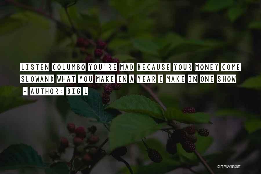 Big L Quotes: Listen Columbo You're Mad Because Your Money Come Slowand What You Make In A Year I Make In One Show