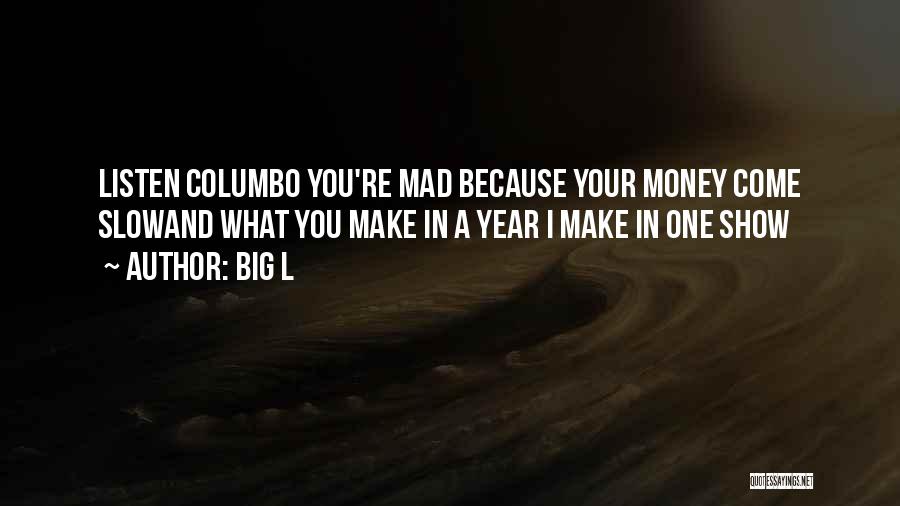 Big L Quotes: Listen Columbo You're Mad Because Your Money Come Slowand What You Make In A Year I Make In One Show