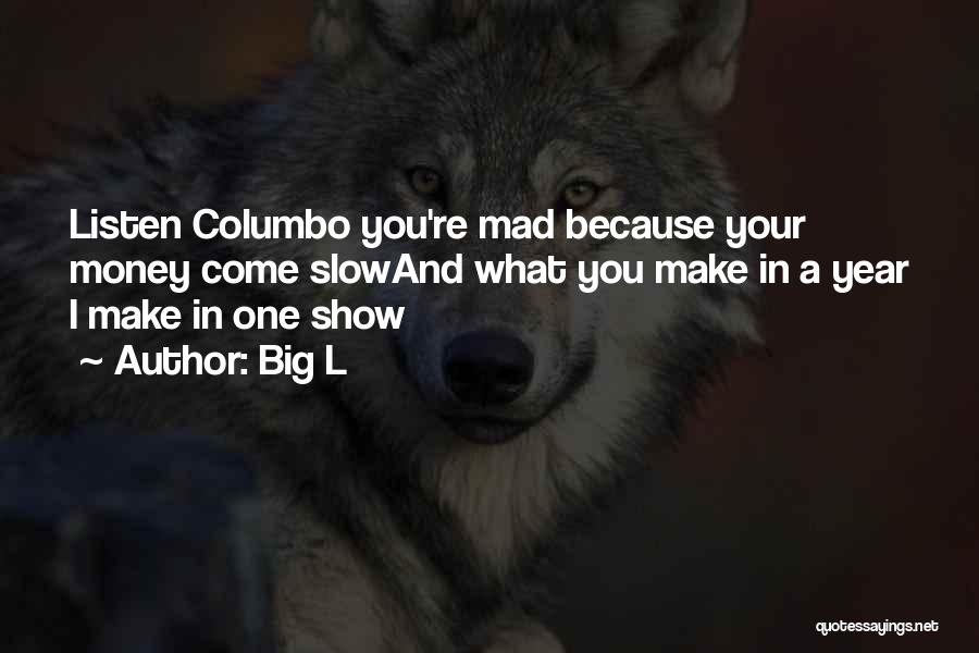 Big L Quotes: Listen Columbo You're Mad Because Your Money Come Slowand What You Make In A Year I Make In One Show