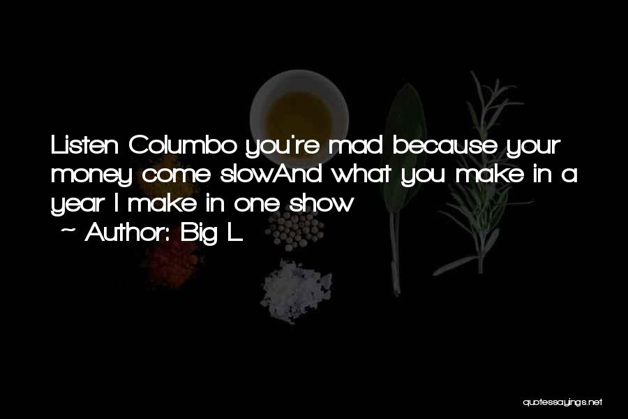 Big L Quotes: Listen Columbo You're Mad Because Your Money Come Slowand What You Make In A Year I Make In One Show