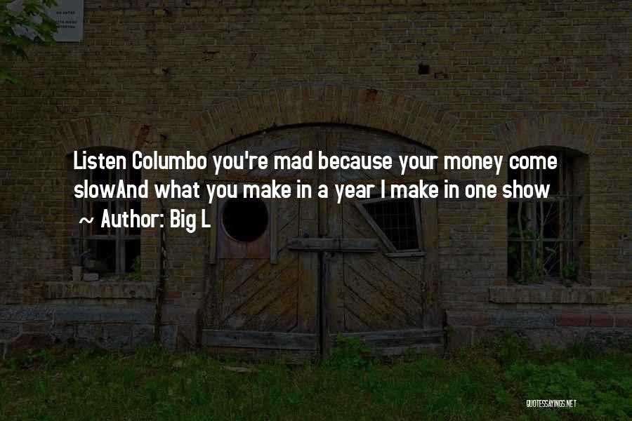 Big L Quotes: Listen Columbo You're Mad Because Your Money Come Slowand What You Make In A Year I Make In One Show