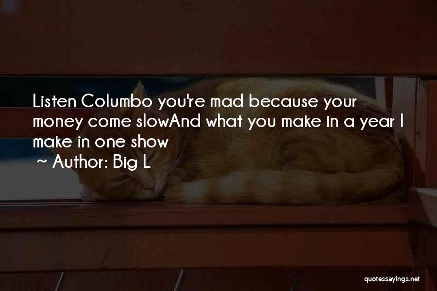 Big L Quotes: Listen Columbo You're Mad Because Your Money Come Slowand What You Make In A Year I Make In One Show