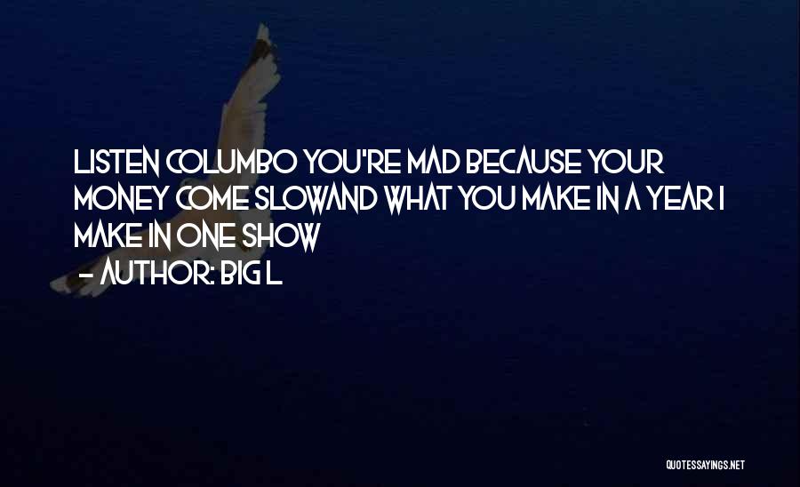 Big L Quotes: Listen Columbo You're Mad Because Your Money Come Slowand What You Make In A Year I Make In One Show