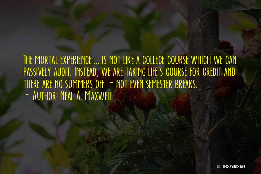 Neal A. Maxwell Quotes: The Mortal Experience ... Is Not Like A College Course Which We Can Passively Audit. Instead, We Are Taking Life's