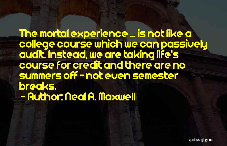 Neal A. Maxwell Quotes: The Mortal Experience ... Is Not Like A College Course Which We Can Passively Audit. Instead, We Are Taking Life's