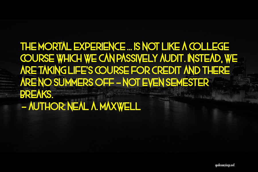 Neal A. Maxwell Quotes: The Mortal Experience ... Is Not Like A College Course Which We Can Passively Audit. Instead, We Are Taking Life's