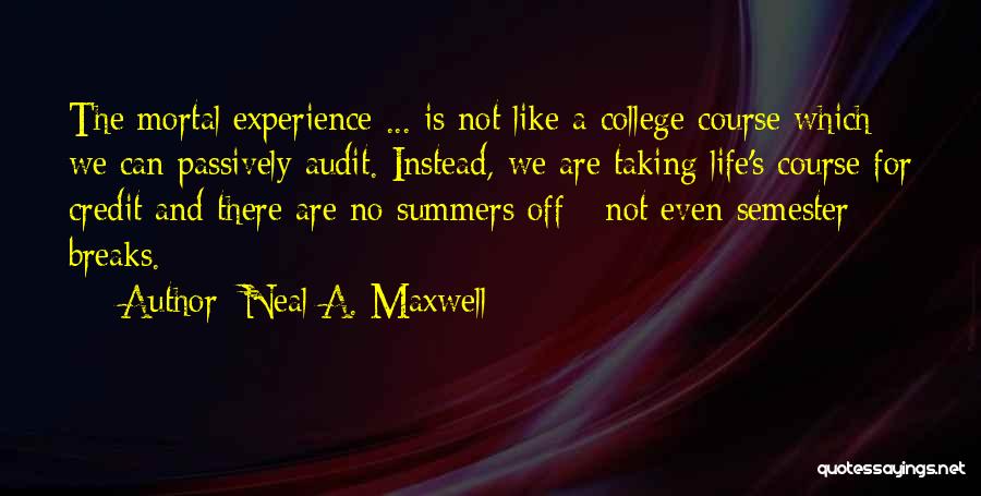 Neal A. Maxwell Quotes: The Mortal Experience ... Is Not Like A College Course Which We Can Passively Audit. Instead, We Are Taking Life's