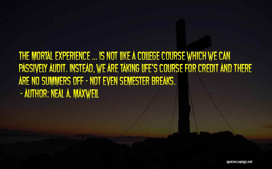 Neal A. Maxwell Quotes: The Mortal Experience ... Is Not Like A College Course Which We Can Passively Audit. Instead, We Are Taking Life's