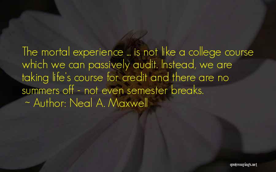 Neal A. Maxwell Quotes: The Mortal Experience ... Is Not Like A College Course Which We Can Passively Audit. Instead, We Are Taking Life's