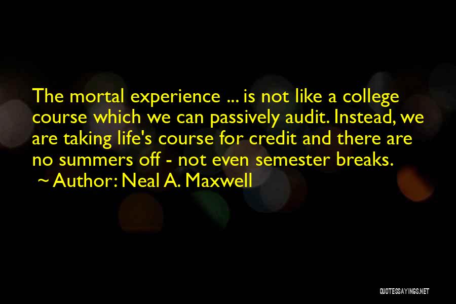 Neal A. Maxwell Quotes: The Mortal Experience ... Is Not Like A College Course Which We Can Passively Audit. Instead, We Are Taking Life's