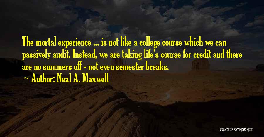 Neal A. Maxwell Quotes: The Mortal Experience ... Is Not Like A College Course Which We Can Passively Audit. Instead, We Are Taking Life's