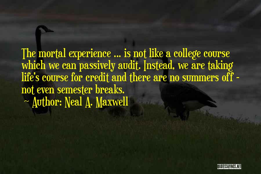 Neal A. Maxwell Quotes: The Mortal Experience ... Is Not Like A College Course Which We Can Passively Audit. Instead, We Are Taking Life's