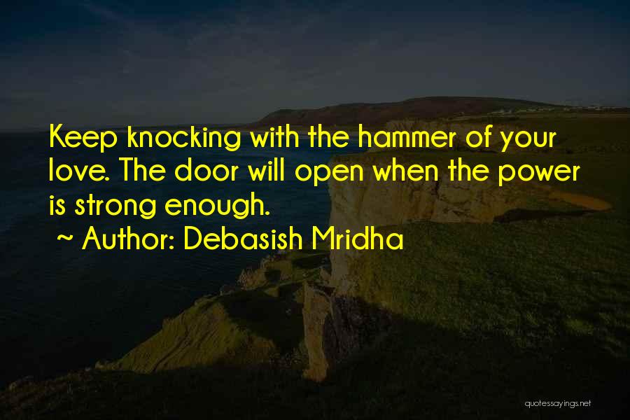 Debasish Mridha Quotes: Keep Knocking With The Hammer Of Your Love. The Door Will Open When The Power Is Strong Enough.