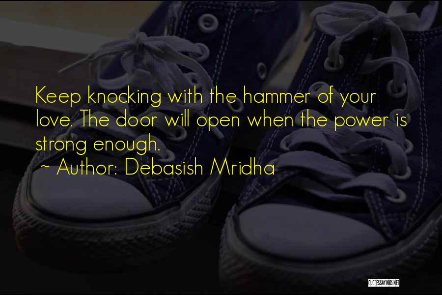 Debasish Mridha Quotes: Keep Knocking With The Hammer Of Your Love. The Door Will Open When The Power Is Strong Enough.