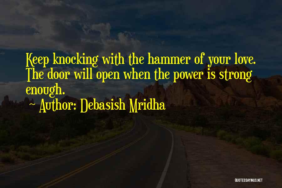 Debasish Mridha Quotes: Keep Knocking With The Hammer Of Your Love. The Door Will Open When The Power Is Strong Enough.