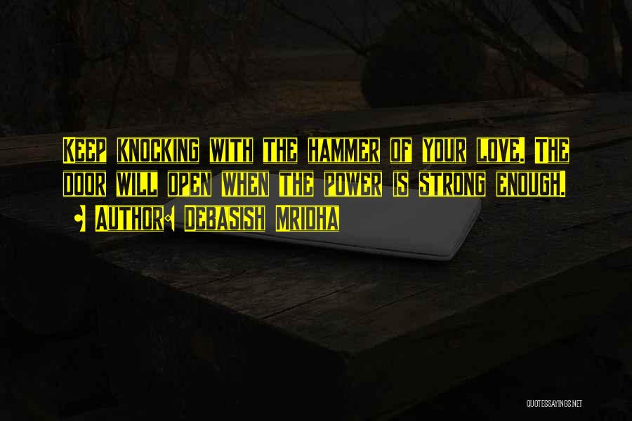 Debasish Mridha Quotes: Keep Knocking With The Hammer Of Your Love. The Door Will Open When The Power Is Strong Enough.