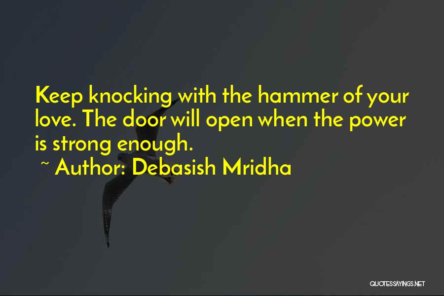 Debasish Mridha Quotes: Keep Knocking With The Hammer Of Your Love. The Door Will Open When The Power Is Strong Enough.