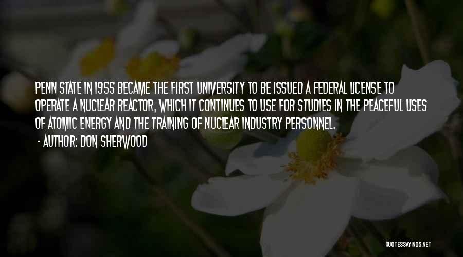 Don Sherwood Quotes: Penn State In 1955 Became The First University To Be Issued A Federal License To Operate A Nuclear Reactor, Which