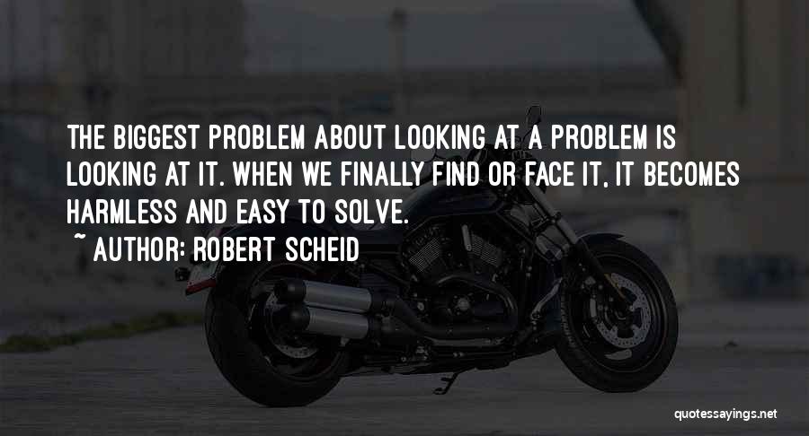 Robert Scheid Quotes: The Biggest Problem About Looking At A Problem Is Looking At It. When We Finally Find Or Face It, It