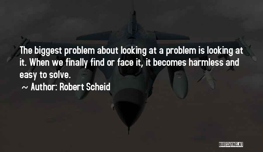 Robert Scheid Quotes: The Biggest Problem About Looking At A Problem Is Looking At It. When We Finally Find Or Face It, It