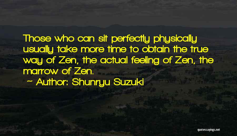 Shunryu Suzuki Quotes: Those Who Can Sit Perfectly Physically Usually Take More Time To Obtain The True Way Of Zen, The Actual Feeling