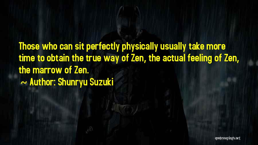 Shunryu Suzuki Quotes: Those Who Can Sit Perfectly Physically Usually Take More Time To Obtain The True Way Of Zen, The Actual Feeling