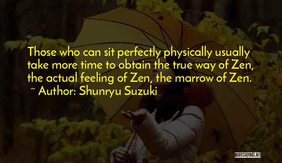 Shunryu Suzuki Quotes: Those Who Can Sit Perfectly Physically Usually Take More Time To Obtain The True Way Of Zen, The Actual Feeling