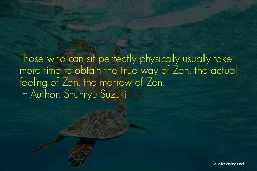 Shunryu Suzuki Quotes: Those Who Can Sit Perfectly Physically Usually Take More Time To Obtain The True Way Of Zen, The Actual Feeling