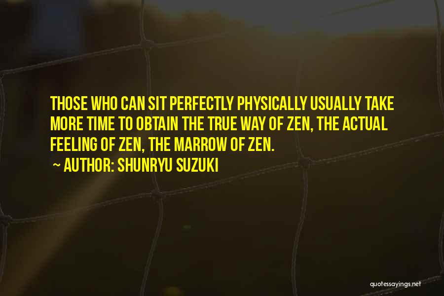 Shunryu Suzuki Quotes: Those Who Can Sit Perfectly Physically Usually Take More Time To Obtain The True Way Of Zen, The Actual Feeling