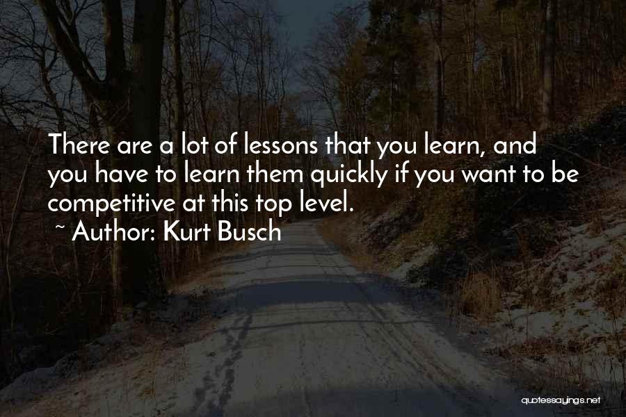 Kurt Busch Quotes: There Are A Lot Of Lessons That You Learn, And You Have To Learn Them Quickly If You Want To