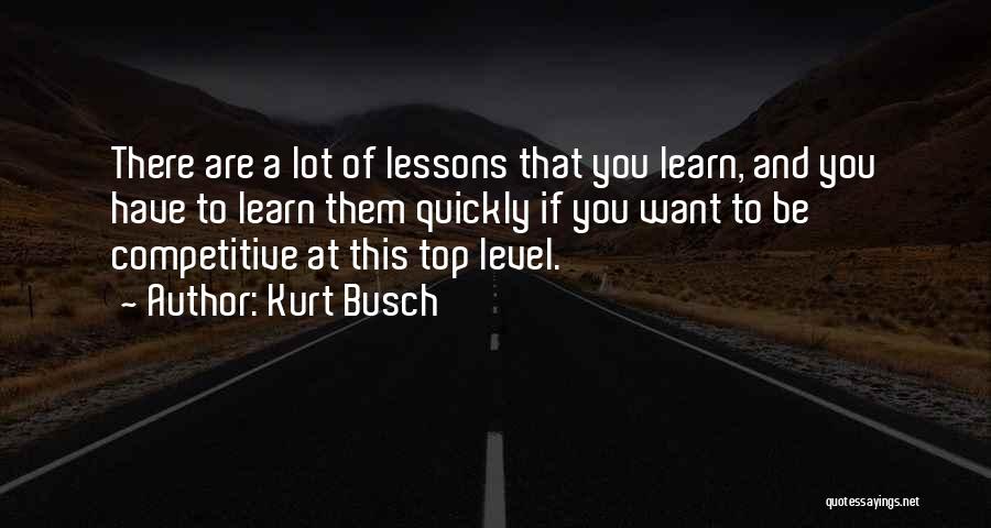 Kurt Busch Quotes: There Are A Lot Of Lessons That You Learn, And You Have To Learn Them Quickly If You Want To