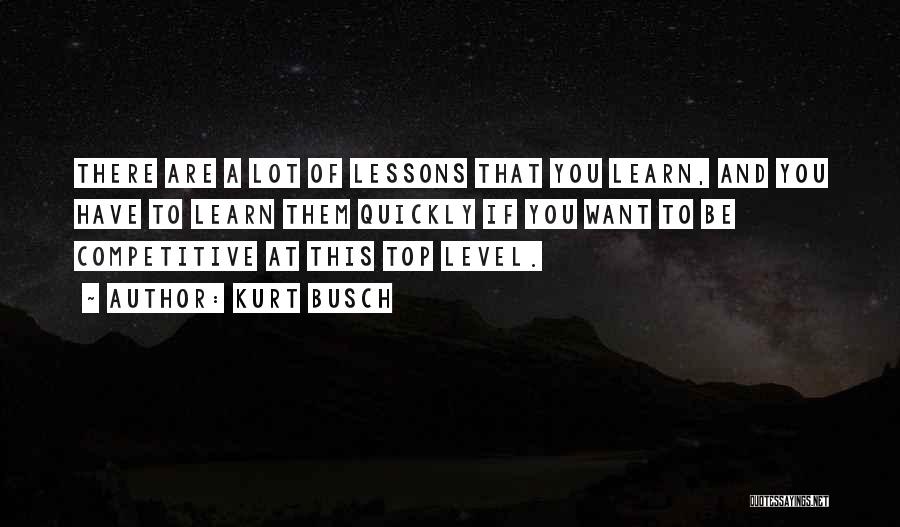 Kurt Busch Quotes: There Are A Lot Of Lessons That You Learn, And You Have To Learn Them Quickly If You Want To