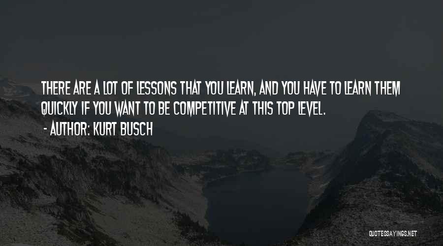 Kurt Busch Quotes: There Are A Lot Of Lessons That You Learn, And You Have To Learn Them Quickly If You Want To