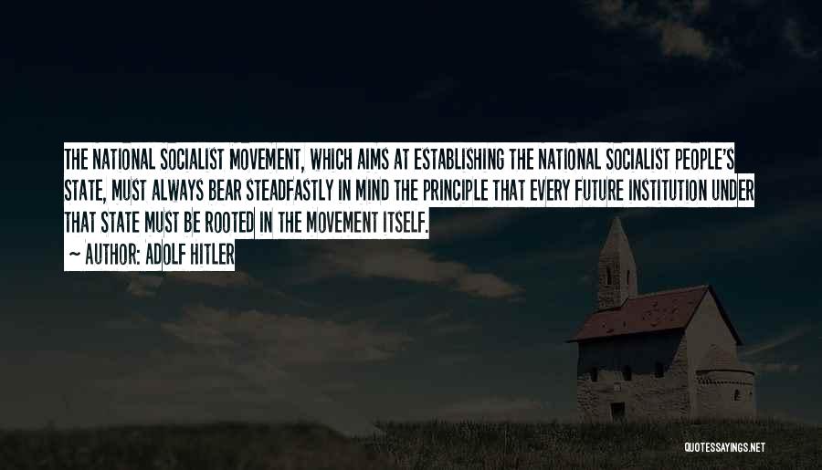 Adolf Hitler Quotes: The National Socialist Movement, Which Aims At Establishing The National Socialist People's State, Must Always Bear Steadfastly In Mind The