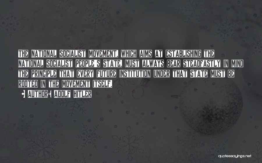 Adolf Hitler Quotes: The National Socialist Movement, Which Aims At Establishing The National Socialist People's State, Must Always Bear Steadfastly In Mind The