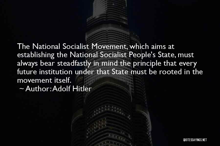 Adolf Hitler Quotes: The National Socialist Movement, Which Aims At Establishing The National Socialist People's State, Must Always Bear Steadfastly In Mind The