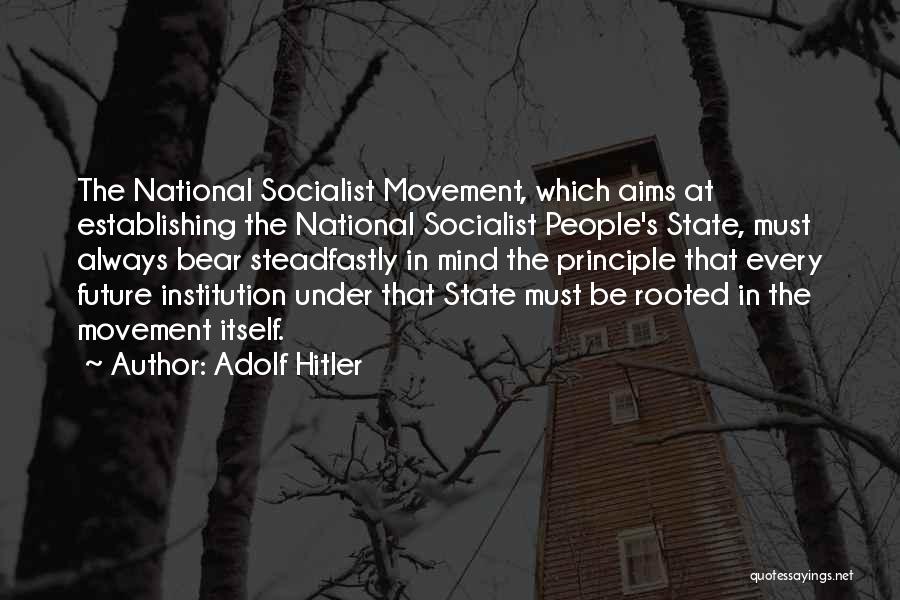 Adolf Hitler Quotes: The National Socialist Movement, Which Aims At Establishing The National Socialist People's State, Must Always Bear Steadfastly In Mind The