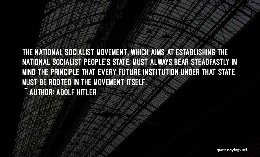 Adolf Hitler Quotes: The National Socialist Movement, Which Aims At Establishing The National Socialist People's State, Must Always Bear Steadfastly In Mind The