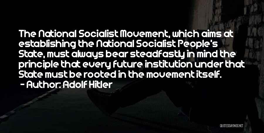 Adolf Hitler Quotes: The National Socialist Movement, Which Aims At Establishing The National Socialist People's State, Must Always Bear Steadfastly In Mind The