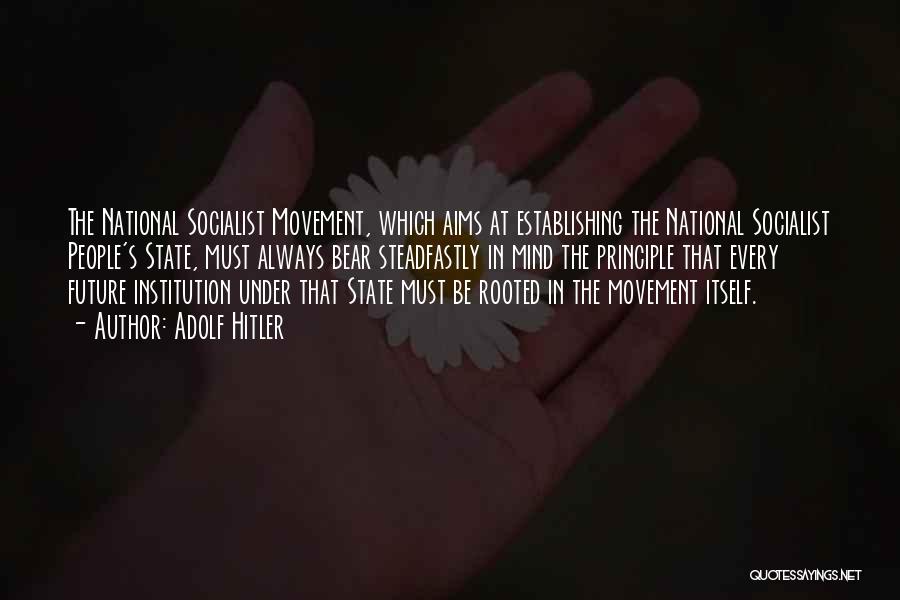 Adolf Hitler Quotes: The National Socialist Movement, Which Aims At Establishing The National Socialist People's State, Must Always Bear Steadfastly In Mind The