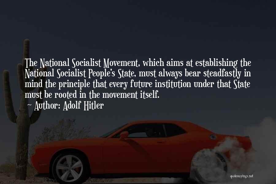 Adolf Hitler Quotes: The National Socialist Movement, Which Aims At Establishing The National Socialist People's State, Must Always Bear Steadfastly In Mind The