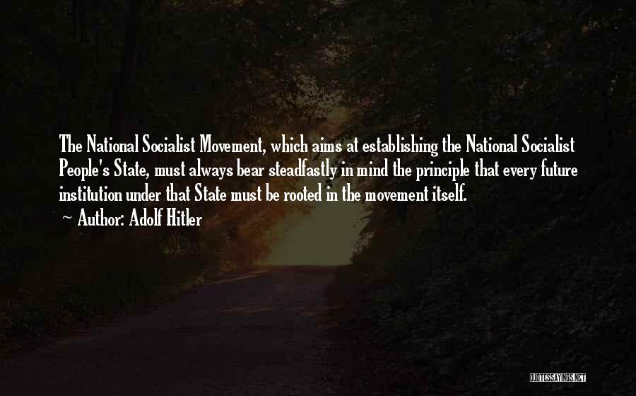 Adolf Hitler Quotes: The National Socialist Movement, Which Aims At Establishing The National Socialist People's State, Must Always Bear Steadfastly In Mind The