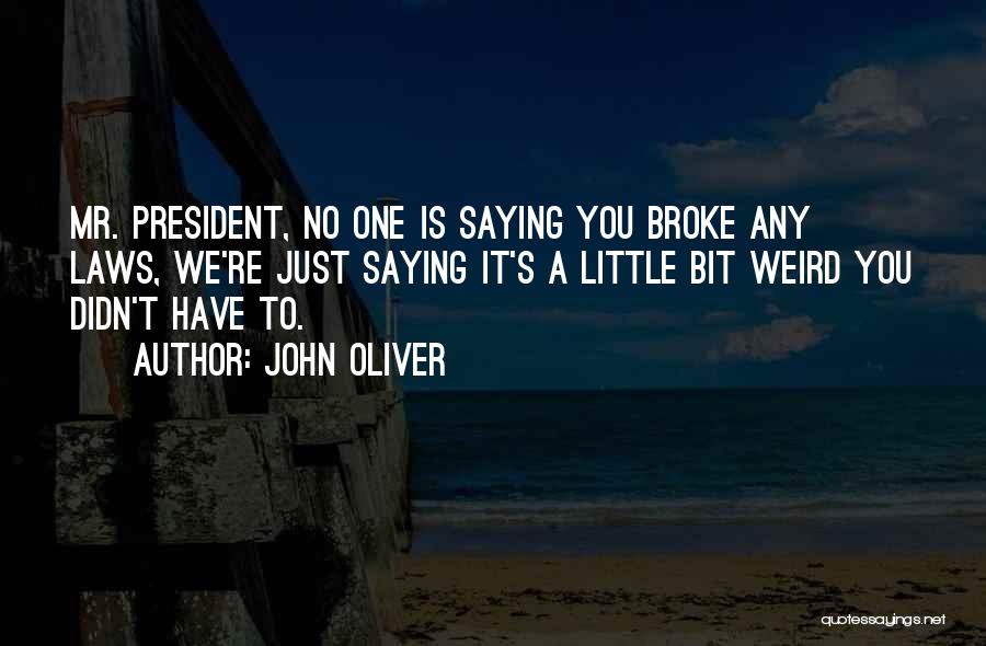 John Oliver Quotes: Mr. President, No One Is Saying You Broke Any Laws, We're Just Saying It's A Little Bit Weird You Didn't